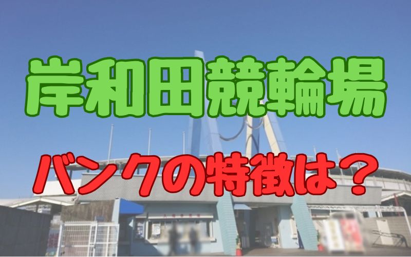 岸和田競輪場バンクの特徴は？有利な脚質・グルメ情報・入場料など